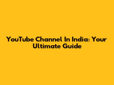 YouTube Channel In India: Your Ultimate Guide