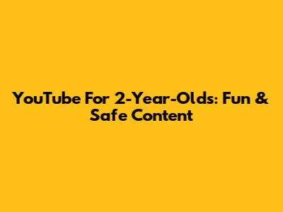 YouTube For 2-Year-Olds: Fun & Safe Content