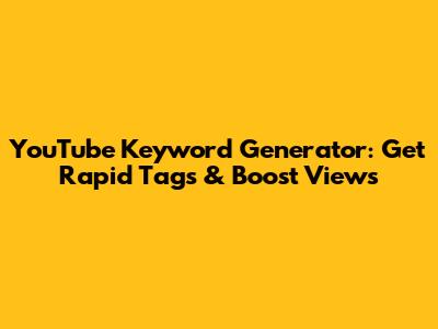 YouTube Keyword Generator: Get Rapid Tags & Boost Views