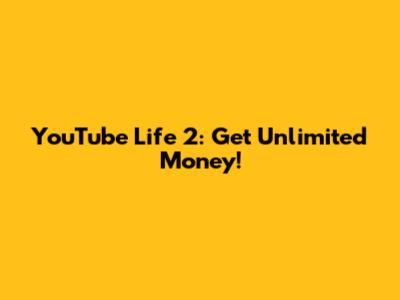 YouTube Life 2: Get Unlimited Money!