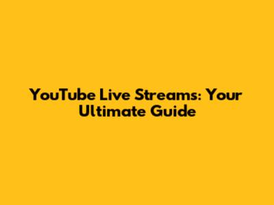 YouTube Live Streams: Your Ultimate Guide