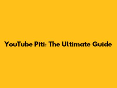 YouTube Piti: The Ultimate Guide