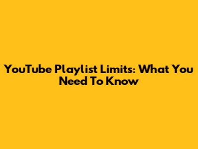 YouTube Playlist Limits: What You Need To Know