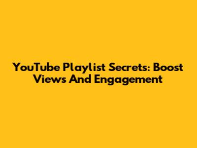 YouTube Playlist Secrets: Boost Views And Engagement