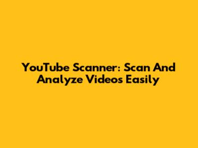 YouTube Scanner: Scan And Analyze Videos Easily
