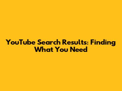 YouTube Search Results: Finding What You Need