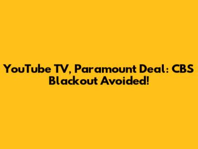 YouTube TV, Paramount Deal: CBS Blackout Avoided!