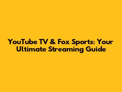 YouTube TV & Fox Sports: Your Ultimate Streaming Guide