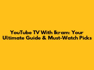 YouTube TV With Ikram: Your Ultimate Guide & Must-Watch Picks