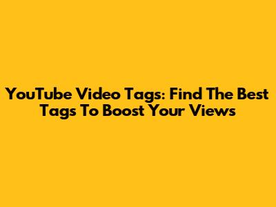 YouTube Video Tags: Find The Best Tags To Boost Your Views