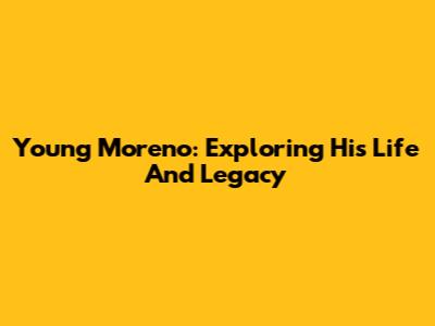 Young Moreno: Exploring His Life And Legacy