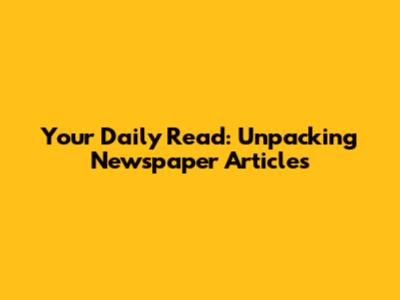 Your Daily Read: Unpacking Newspaper Articles
