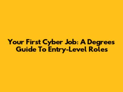 Your First Cyber Job: A Degree's Guide To Entry-Level Roles