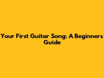 Your First Guitar Song: A Beginner's Guide