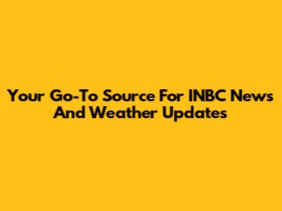 Your Go-To Source For INBC News And Weather Updates