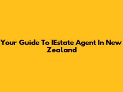 Your Guide To IEstate Agent In New Zealand