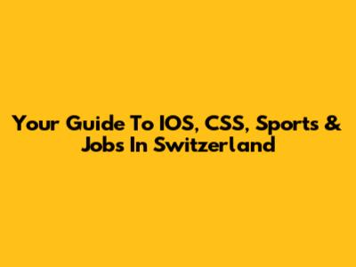 Your Guide To IOS, CSS, Sports & Jobs In Switzerland