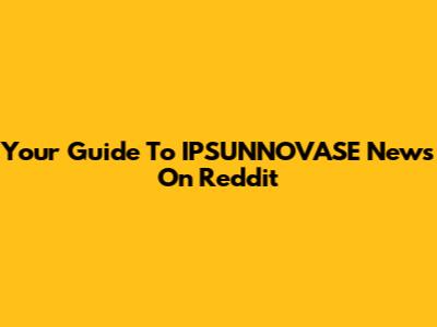 Your Guide To IPSUNNOVASE News On Reddit