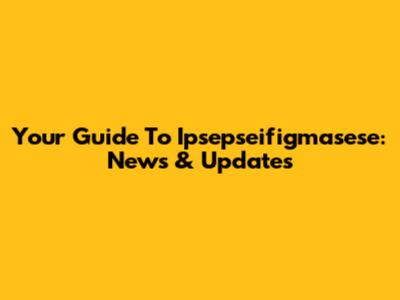 Your Guide To Ipsepseifigmasese: News & Updates