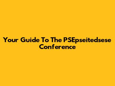 Your Guide To The PSEpseitedsese Conference