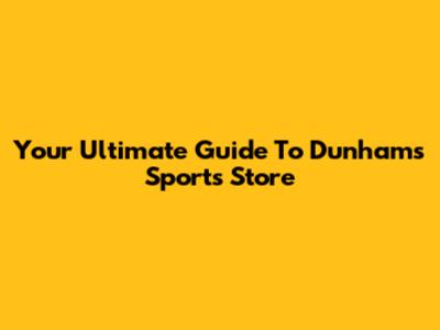 Your Ultimate Guide To Dunham's Sports Store