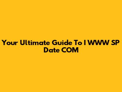 Your Ultimate Guide To I WWW SP Date COM