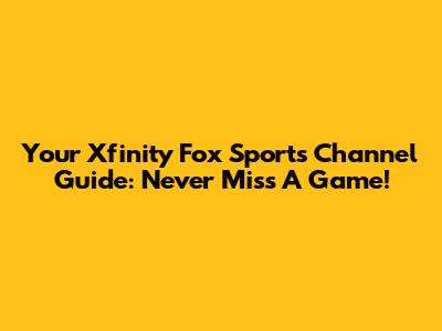 Your Xfinity Fox Sports Channel Guide: Never Miss A Game!