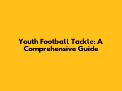 Youth Football Tackle: A Comprehensive Guide