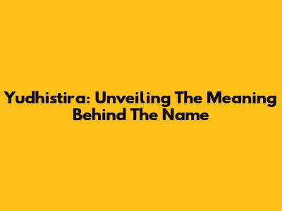 Yudhistira: Unveiling The Meaning Behind The Name