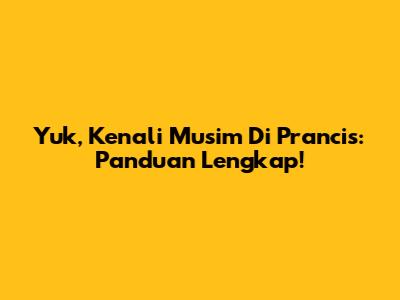 Yuk, Kenali Musim Di Prancis: Panduan Lengkap!