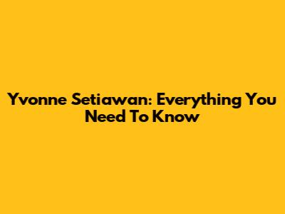 Yvonne Setiawan: Everything You Need To Know