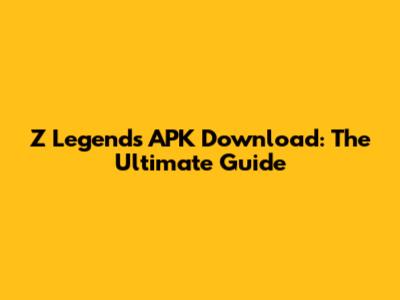 Z Legends APK Download: The Ultimate Guide