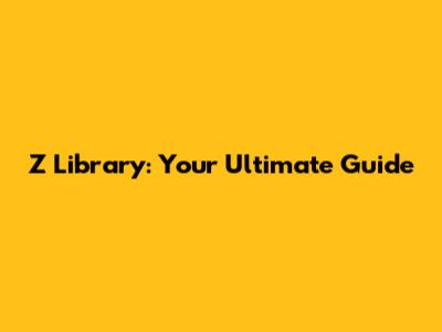 Z Library: Your Ultimate Guide