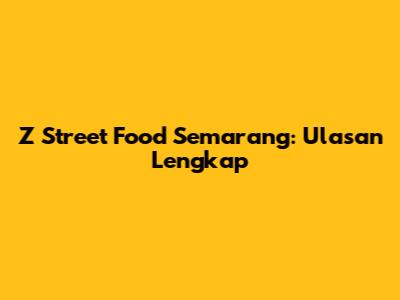 Z Street Food Semarang: Ulasan Lengkap