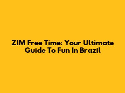 ZIM Free Time: Your Ultimate Guide To Fun In Brazil
