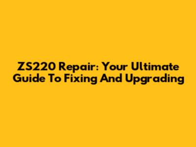 ZS220 Repair: Your Ultimate Guide To Fixing And Upgrading
