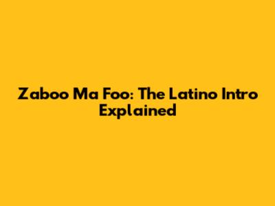 Zaboo Ma Foo: The Latino Intro Explained