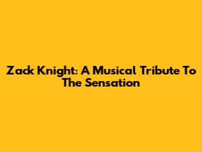 Zack Knight: A Musical Tribute To The Sensation