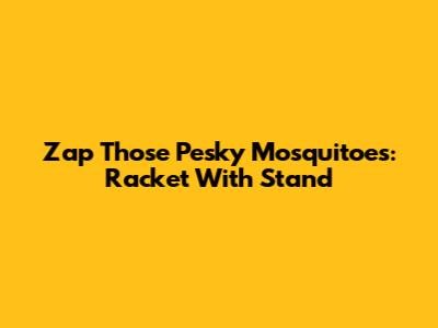 Zap Those Pesky Mosquitoes: Racket With Stand