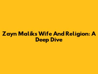 Zayn Malik's Wife And Religion: A Deep Dive