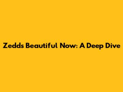 Zedd's Beautiful Now: A Deep Dive
