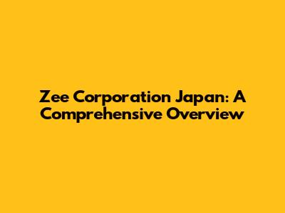 Zee Corporation Japan: A Comprehensive Overview