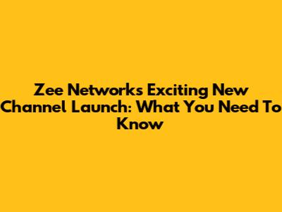 Zee Network's Exciting New Channel Launch: What You Need To Know