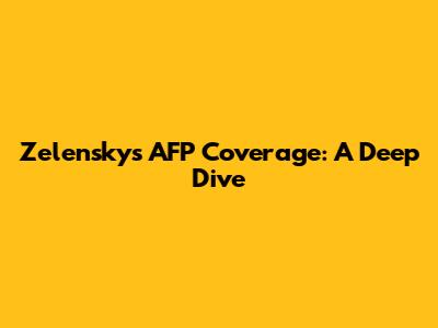 Zelensky's AFP Coverage: A Deep Dive