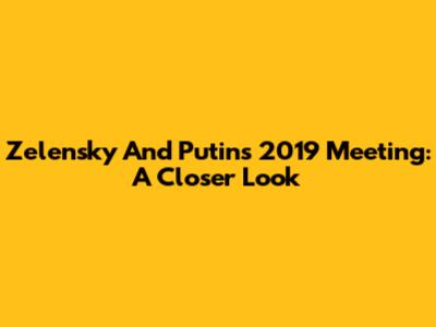 Zelensky And Putin's 2019 Meeting: A Closer Look