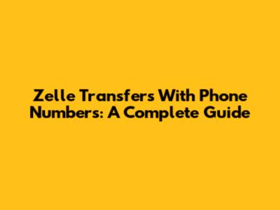 Zelle Transfers With Phone Numbers: A Complete Guide
