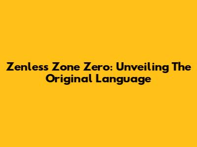 Zenless Zone Zero: Unveiling The Original Language