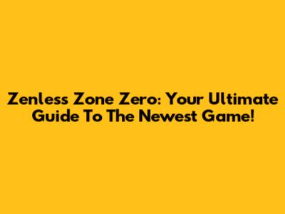Zenless Zone Zero: Your Ultimate Guide To The Newest Game!