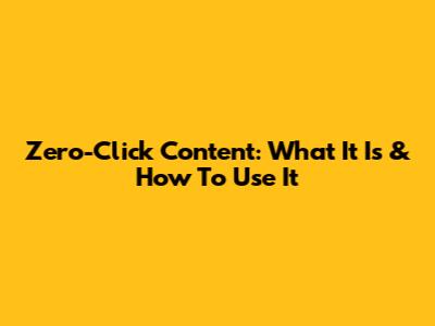 Zero-Click Content: What It Is & How To Use It