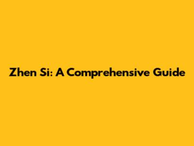 Zhen Si: A Comprehensive Guide